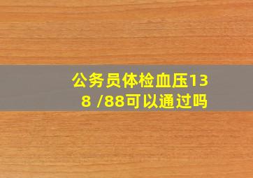 公务员体检血压138 /88可以通过吗